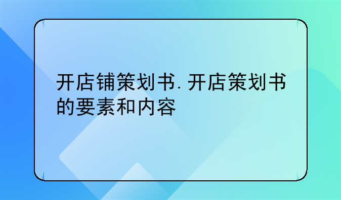 开店铺策划书.开店策划书的要素和内容