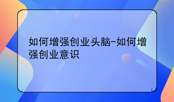 如何增强创业头脑-如何增强创业意识