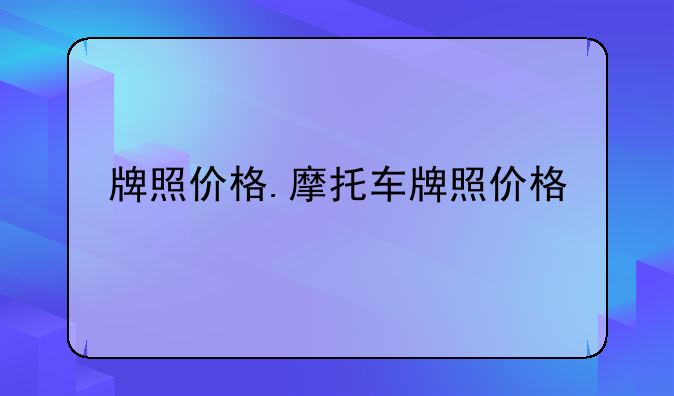 牌照价格.摩托车牌照价格