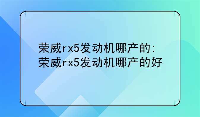 荣威rx5发动机哪产的:荣威rx5发动机哪产的好