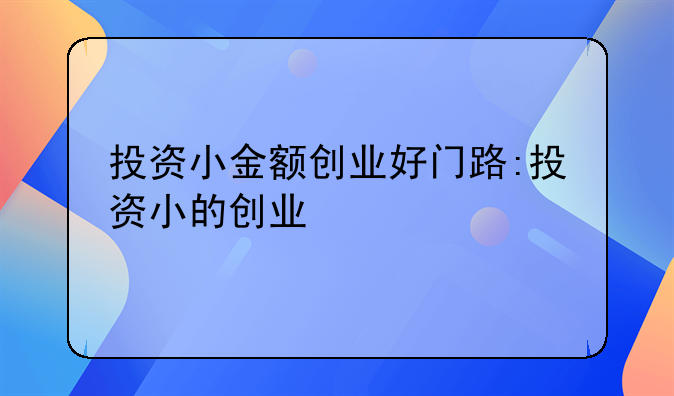 投资小金额创业好门路:投资小的创业