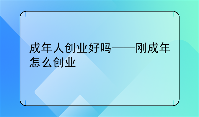 成年人创业好吗——刚成年怎么创业