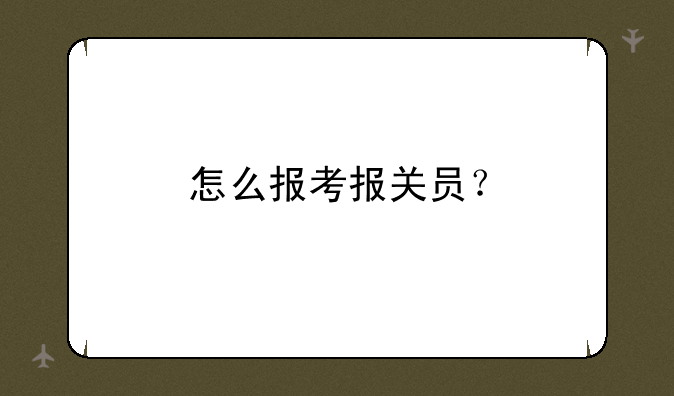 怎么报考报关员？