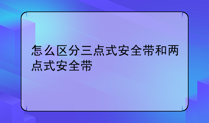 怎么区分三点式安全带和两点式安全带