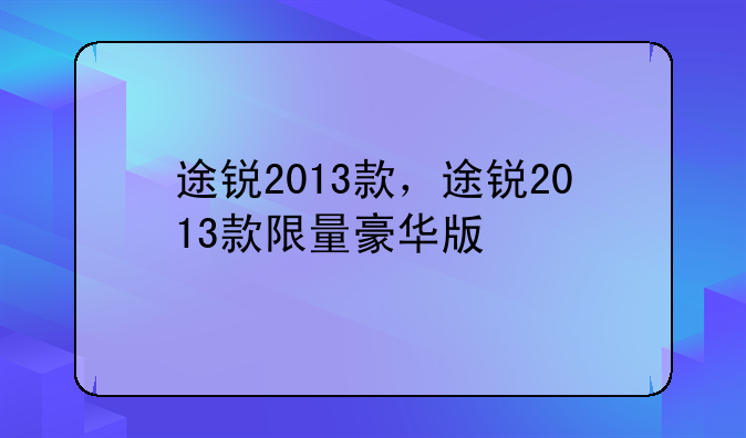 途锐2013款，途锐2013款限量豪华版