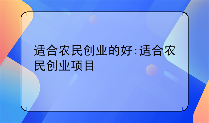 适合农民创业的好:适合农民创业项目