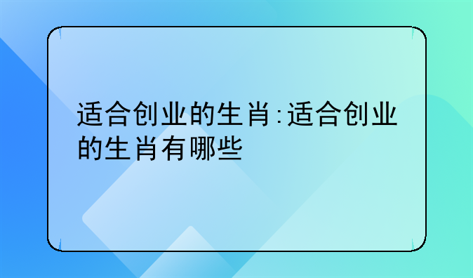 适合创业的生肖:适合创业的生肖有哪些