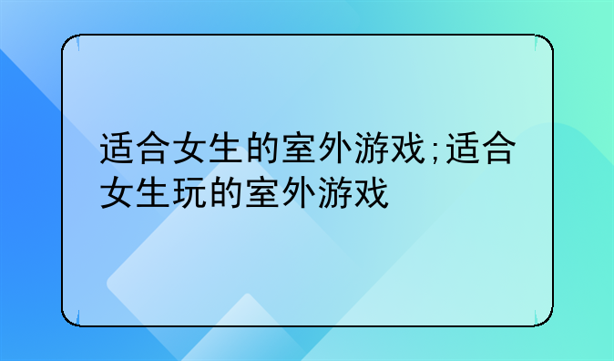 适合女生的室外游戏;适合女生玩的室外游戏