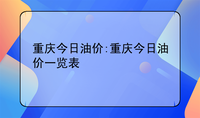 重庆今日油价:重庆今日油价一览表