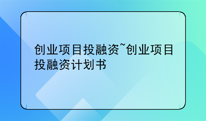 创业项目投融资~创业项目投融资计划书