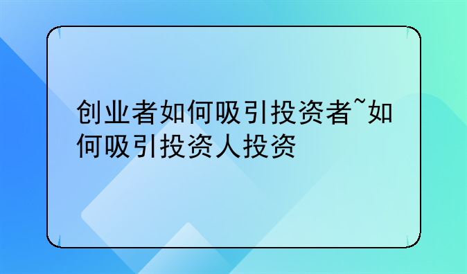 创业者如何吸引投资者~如何吸引投资人投资