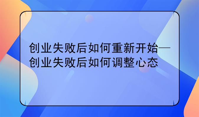 创业失败后如何重新开始—创业失败后如何调整心态