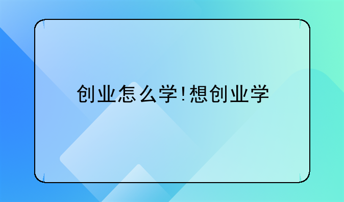 创业怎么学!想创业学