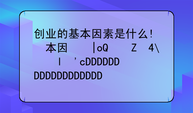创业的基本因素是什么!创业的主要因素有哪些