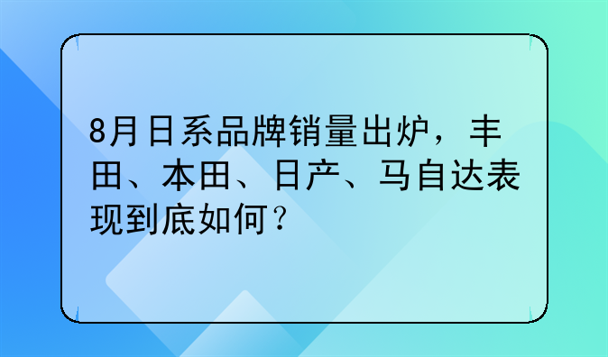 8月日系品牌销量出炉，丰田、本田、日产、马自达表现到底如何？
