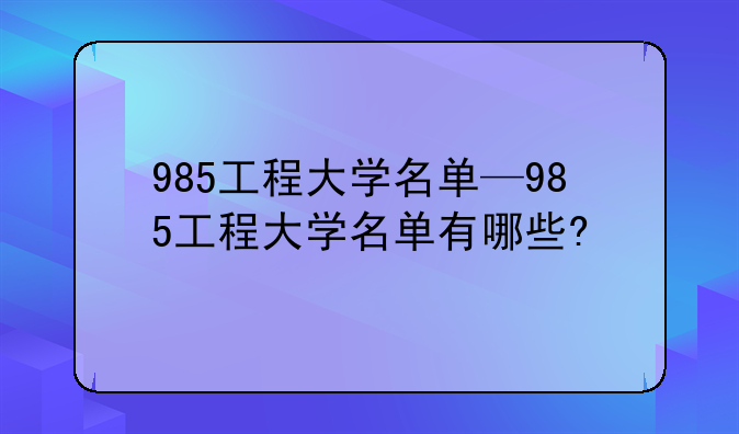 985工程大学名单—985工程大学名单有哪些?