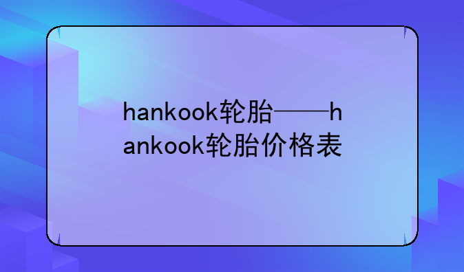 hankook轮胎——hankook轮胎价格表