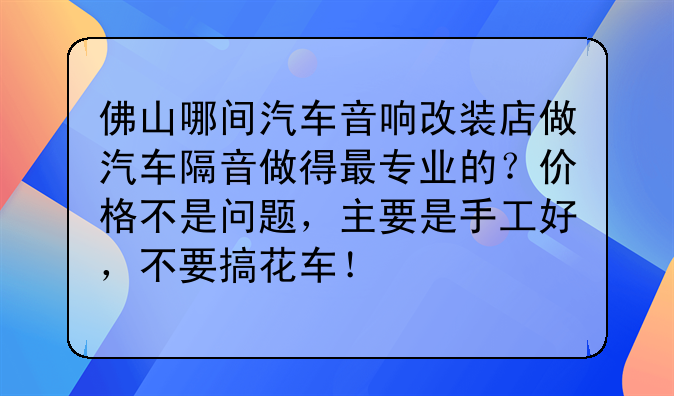 佛山哪间汽车音响改装店做汽车隔音做得最专业的？价格不是问题，主要是手工好，不要搞花车！